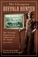 Šampion v lovu bizonů: Vzpomínky na Yellowstone Vica Smithe, přepracované vydání - Champion Buffalo Hunter: The Frontier Memoirs Of Yellowstone Vic Smith, Revised Edition