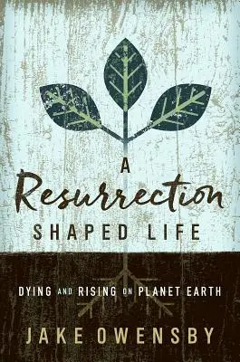 Život utvářený vzkříšením: Vzkříšení: umírání a povstání na planetě Zemi - A Resurrection Shaped Life: Dying and Rising on Planet Earth