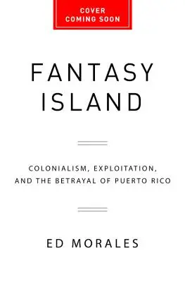 Ostrov fantazie: Kolonialismus, vykořisťování a zrada Portorika. - Fantasy Island: Colonialism, Exploitation, and the Betrayal of Puerto Rico