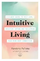 Intuitivní život: Šestitýdenní průvodce láskou k sobě samému, intuitivním stravováním a obnovením spojení mysli s tělem - Intuitive Living: A 6-Week Guide to Self-Love, Intuitive Eating and Reclaiming Your Mind-Body Connection