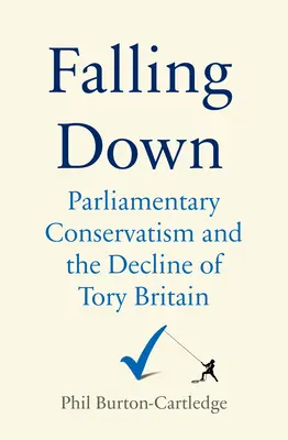 Falling Down: The Conservative Party and the Decline of Tory Britain (Pád dolů: Konzervativní strana a úpadek toryovské Británie) - Falling Down: The Conservative Party and the Decline of Tory Britain