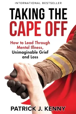Sundat plášť: Jak vést přes duševní nemoc, nepředstavitelný zármutek a ztrátu - Taking the Cape Off: How to Lead Through Mental Illness, Unimaginable Grief and Loss