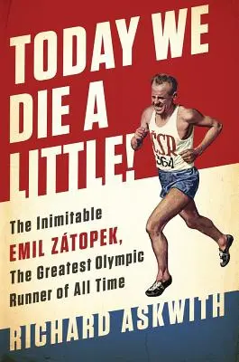 Dnes umíráme trochu! Emil Ztopek, nejlepší olympijský běžec všech dob - Today We Die a Little!: The Inimitable Emil Ztopek, the Greatest Olympic Runner of All Time