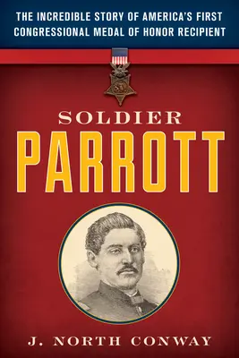 Voják Parrott: Neuvěřitelný příběh prvního amerického nositele Medaile cti Kongresu - Soldier Parrott: The Incredible Story of America's First Congressional Medal of Honor Recipient