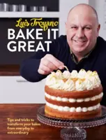Upečte to skvěle - Tipy a triky, jak proměnit vaše pečení z každodenního na výjimečné - Bake it Great - Tips and tricks to transform your bakes from everyday to extraordinary