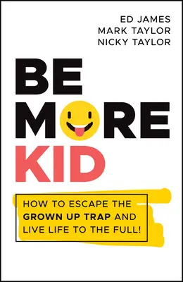 Buď víc dítě: Jak uniknout pasti dospělých a žít naplno! - Be More Kid: How to Escape the Grown Up Trap and Live Life to the Full!