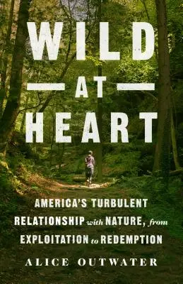 Divoká v srdci: Dějiny srdce v srdci Ameriky: bouřlivý vztah Ameriky k přírodě od vykořisťování po vykoupení - Wild at Heart: America's Turbulent Relationship with Nature, from Exploitation to Redemption