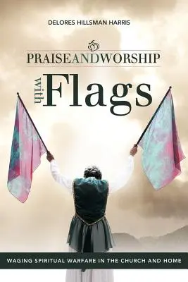 Chvály a uctívání s vlajkami: Kniha: Vedení duchovního boje v církvi a doma - Praise and Worship with Flags: Waging Spiritual Warfare in the Church and Home
