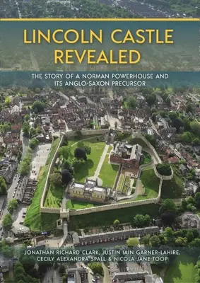 Lincoln Castle Revealed: Příběh normanské pevnosti a jejího anglosaského předchůdce - Lincoln Castle Revealed: The Story of a Norman Powerhouse and Its Anglo-Saxon Precursor