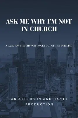 Zeptejte se mě, proč nejsem v kostele: Výzva, aby církev vystoupila z budovy (A Call for the Church to Get out of the Building) - Ask Me Why I'm Not In Church: A Call for the Church to Get out of the Building