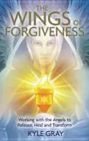 Křídla odpuštění - Práce s anděly k uvolnění, uzdravení a transformaci - Wings of Forgiveness - Working with the Angels to Release, Heal and Transform