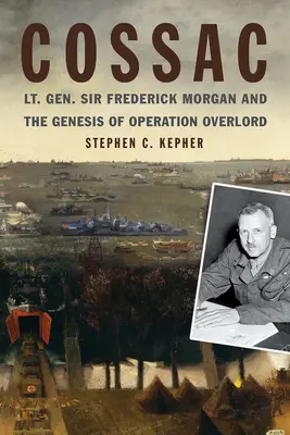 Cossac: „Všichni, kdo se zabývají cestovním ruchem, se mohou těšit na to, že se budou věnovat cestovnímu ruchu: Generálporučík sir Frederick Morgan a vznik operace Overlord - Cossac: Lt. Gen. Sir Frederick Morgan and the Genesis of Operation Overlord