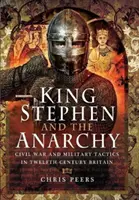 Král Štěpán a anarchie: Občanská válka a vojenská taktika v Británii dvanáctého století - King Stephen and the Anarchy: Civil War and Military Tactics in Twelfth-Century Britain