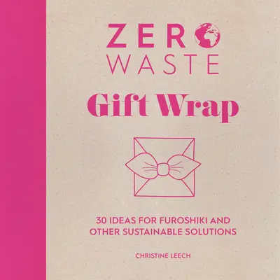 Zero Waste: Dárkové balení: 30 nápadů na furoshiki a další udržitelná řešení - Zero Waste: Gift Wrap: 30 Ideas for Furoshiki and Other Sustainable Solutions