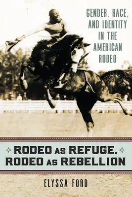 Rodeo jako útočiště, rodeo jako vzpoura: Gender, rasa a identita v americkém ródeu. - Rodeo as Refuge, Rodeo as Rebellion: Gender, Race, and Identity in the American Rodeo