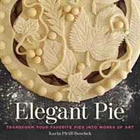 Elegantní koláč: Přeměňte své oblíbené koláče v umělecká díla - Elegant Pie: Transform Your Favorite Pies Into Works of Art