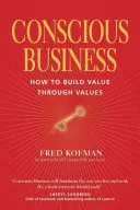 Vědomé podnikání: Svědomité vědomí: jak budovat hodnotu prostřednictvím hodnot - Conscious Business: How to Build Value Through Values