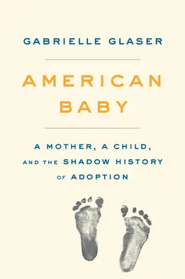Americké dítě: Matka, dítě a stínové dějiny adopcí - American Baby: A Mother, a Child, and the Shadow History of Adoption