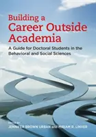 Budování kariéry mimo akademickou sféru: Průvodce pro studenty doktorského studia v oblasti behaviorálních a sociálních věd - Building a Career Outside Academia: A Guide for Doctoral Students in the Behavioral and Social Sciences