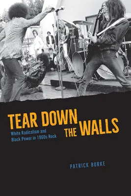 Strhněte zdi: White Radicalism and Black Power in 1960s Rock (Bílý radikalismus a černošská síla v rocku šedesátých let). - Tear Down the Walls: White Radicalism and Black Power in 1960s Rock
