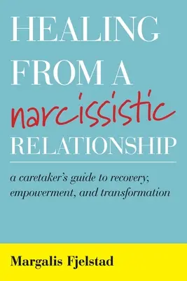 Uzdravení z narcistického vztahu: Vydejte se na cestu k zotavení, posílení a transformaci pro pečující osoby - Healing from a Narcissistic Relationship: A Caretaker's Guide to Recovery, Empowerment, and Transformation