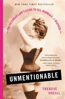 Nezmínitelné: Nezmíněné: průvodce viktoriánské dámy sexem, manželstvím a dobrými mravy - Unmentionable: The Victorian Lady's Guide to Sex, Marriage, and Manners