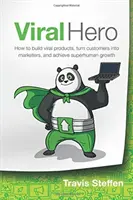 Virální hrdina: Jak vytvořit virální produkty, proměnit zákazníky v marketéry a dosáhnout nadlidského růstu - Viral Hero: How To Build Viral Products, Turn Customers Into Marketers, And Achieve Superhuman Growth