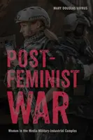 Postfeministická válka: Ženy v mediálně-vojensko-průmyslovém komplexu - Postfeminist War: Women in the Media-Military-Industrial Complex