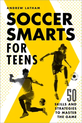 Fotbalová chytrost pro dospívající: 50 dovedností a strategií, které vám pomohou ovládnout hru - Soccer Smarts for Teens: 50 Skills and Strategies to Master the Game