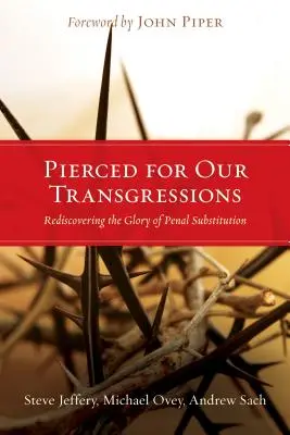 Probodeni za naše přestupky: Znovuobjevení slávy náhradního trestu za hříchy. - Pierced for Our Transgressions: Rediscovering the Glory of Penal Substitution