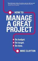 Jak řídit velký projekt - v rámci rozpočtu. V cíli. Včas. - How to Manage a Great Project - On budget. On target. On time.