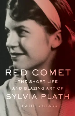 Rudá kometa: Krátký život a plamenné umění Sylvie Plathové - Red Comet: The Short Life and Blazing Art of Sylvia Plath