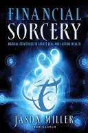 Finanční kouzla: Kouzelné strategie k vytvoření skutečného a trvalého bohatství - Financial Sorcery: Magical Strategies to Create Real and Lasting Wealth