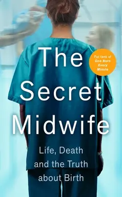 Tajná porodní asistentka: Porodní asistentka: Život, smrt a pravda o porodu - The Secret Midwife: Life, Death and the Truth about Birth