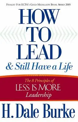 Jak vést a přitom mít život: 8 zásad vedení méně je více. - How to Lead and Still Have a Life: The 8 Principles of Less Is More Leadership