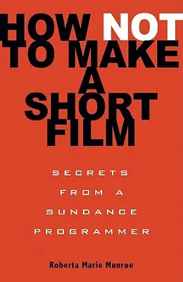 Jak nenatočit krátký film: Tajemství programátora ze Sundance - How Not to Make a Short Film: Secrets from a Sundance Programmer