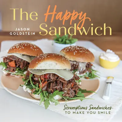 Šťastný sendvič: Šťastné sendviče: Chutné sendviče, které vám vykouzlí úsměv na tváři - The Happy Sandwich: Scrumptious Sandwiches to Make You Smile