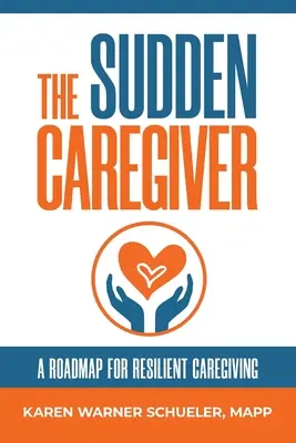 Náhlá péče: A Roadmap For Resilient Caregiving (Plán pro odolnou péči) - The Sudden Caregiver: A Roadmap For Resilient Caregiving