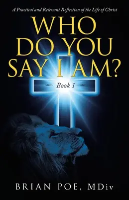 Kdo říkáte, že jsem? Praktická a relevantní reflexe Kristova života - Who Do You Say I Am?: A Practical and Relevant Reflection of the Life of Christ