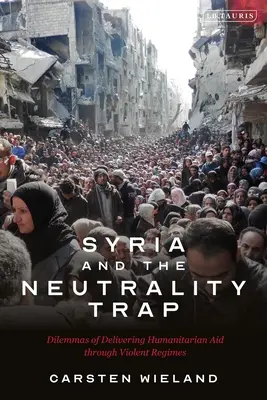 Sýrie a past neutrality: Dilemata poskytování humanitární pomoci prostřednictvím násilných režimů - Syria and the Neutrality Trap: The Dilemmas of Delivering Humanitarian Aid Through Violent Regimes