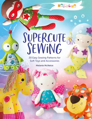 Melly a já: Superroztomilé šití: 20 snadných vzorů na šití měkkých hraček a doplňků - Melly & Me: Supercute Sewing: 20 Easy Sewing Patterns for Soft Toys and Accessories