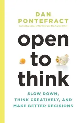 Otevřete se myšlení: Zpomalte, myslete kreativně a dělejte lepší rozhodnutí - Open to Think: Slow Down, Think Creatively and Make Better Decisions