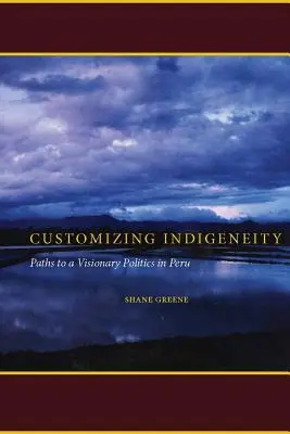 Customizing Indigeneity: Cesty k vizionářské politice v Peru - Customizing Indigeneity: Paths to a Visionary Politics in Peru
