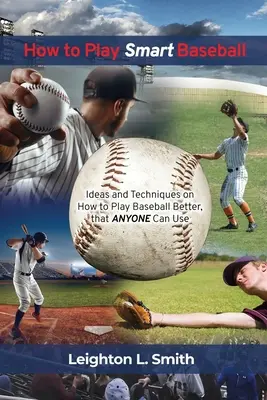 Jak hrát chytrý baseball: Nápady a techniky, jak hrát baseball lépe, které může použít každý: Chytrý baseball: Jak hrát baseball lépe? - How to Play Smart Baseball: Ideas and Techniques on How to Play Baseball Better that Anyone Can Use