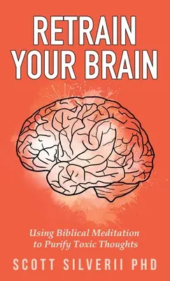Převychovejte svůj mozek: Vychovejte se k tomu, abyste se pomocí biblické meditace očistili od toxických myšlenek. - Retrain Your Brain: Using Biblical Meditation To Purify Toxic Thoughts