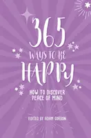 365 způsobů, jak být šťastný: Jak objevit klid v duši - 365 Ways to Be Happy: How to Discover Peace of Mind