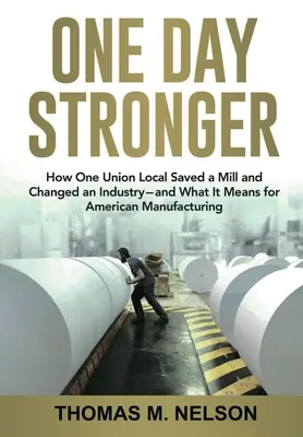 O den silnější: Jak jedna místní odborová organizace zachránila továrnu a změnila průmysl - a co to znamená pro americkou výrobu - One Day Stronger: How One Union Local Saved a Mill and Changed an Industry--and What It Means for American Manufacturing