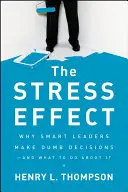 Stresový efekt: Proč chytří lídři dělají hloupá rozhodnutí - a co s tím dělat? - The Stress Effect: Why Smart Leaders Make Dumb Decisions--And What to Do about It