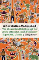 Nedokončená revoluce: Povstání chegomistů a meze revoluční demokracie v Juchitnu (Oaxaca) - Revolution Unfinished: The Chegomista Rebellion and the Limits of Revolutionary Democracy in Juchitn, Oaxaca
