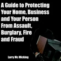 Průvodce ochranou vašeho domova, firmy a vaší osoby před napadením, vloupáním, požárem a podvodem - A Guide to Protecting Your Home, Business and Your Person From Assault, Burglary, Fire and Fraud